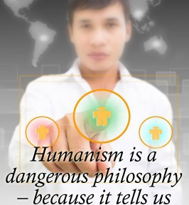 Humanism is a dangerous philosophy because it tells us that we have a choice