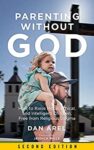 Parenting without God: How to Raise Moral, Ethical, and Intelligent Children, Free from Religious Dogma