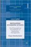 Reframing Economic Ethics: The Philosophical Foundations of Humanistic Management